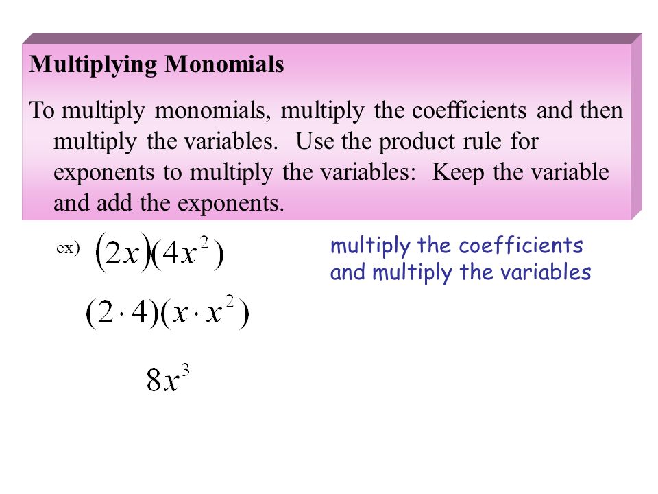 Multiplying Monomials To multiply monomials, multiply the coefficients and then multiply the variables.
