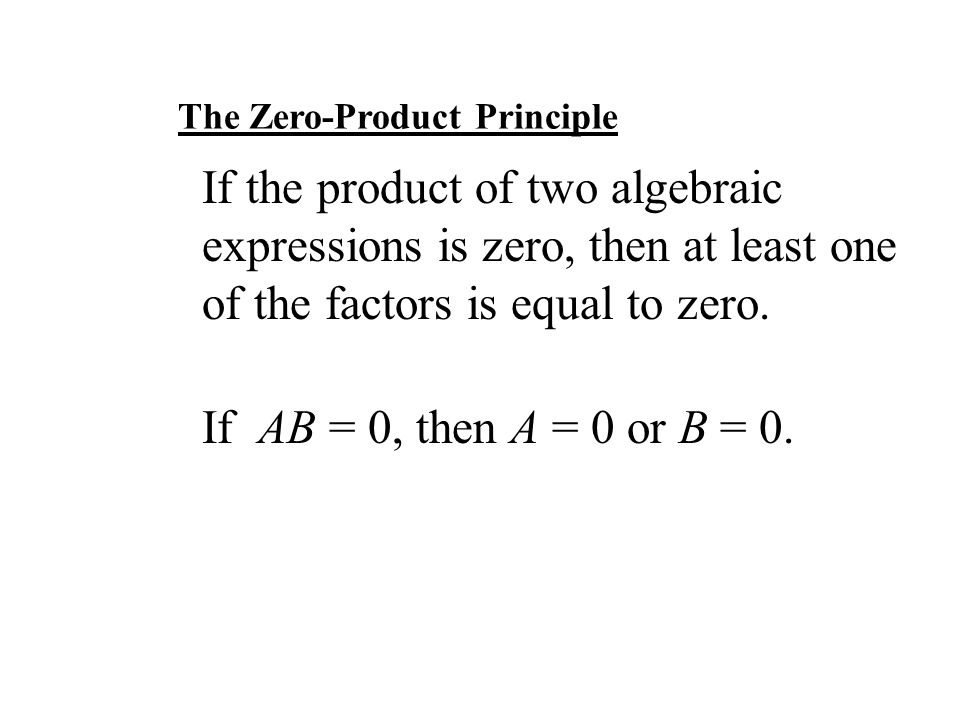 The Zero-Product Principle If the product of two algebraic expressions is zero, then at least one of the factors is equal to zero.