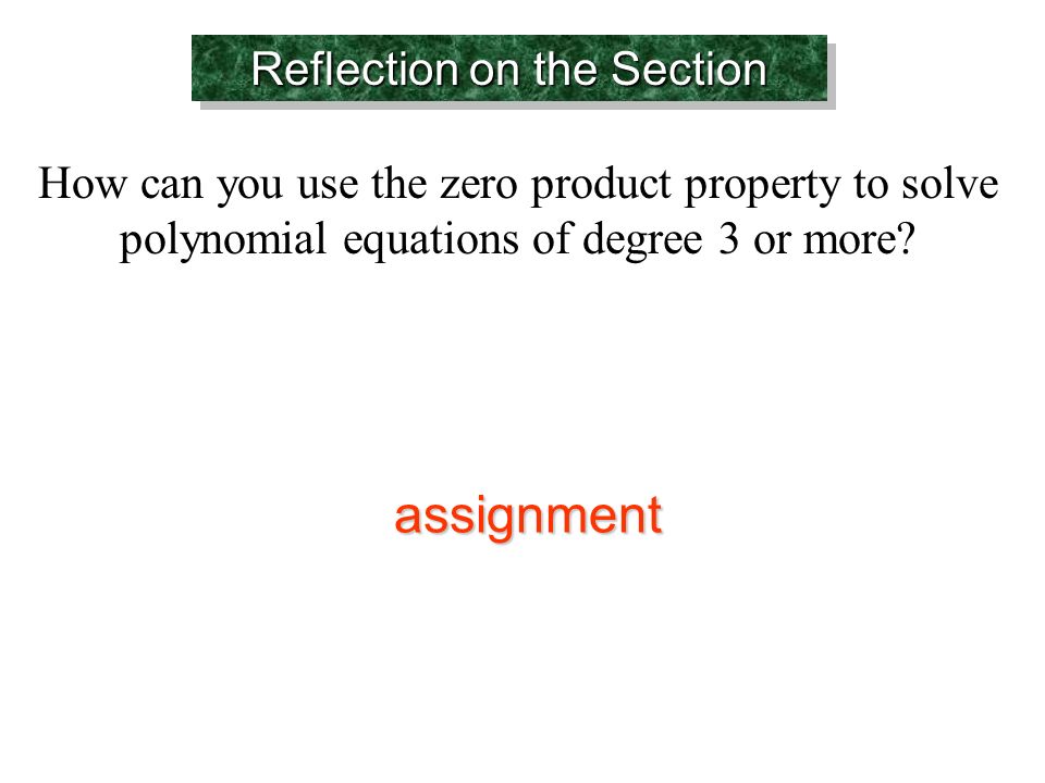 Reflection on the Section How can you use the zero product property to solve polynomial equations of degree 3 or more.