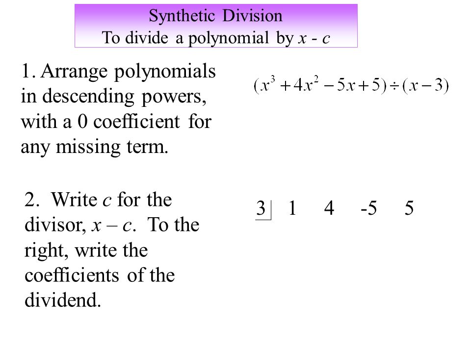 Synthetic Division To divide a polynomial by x - c 1.