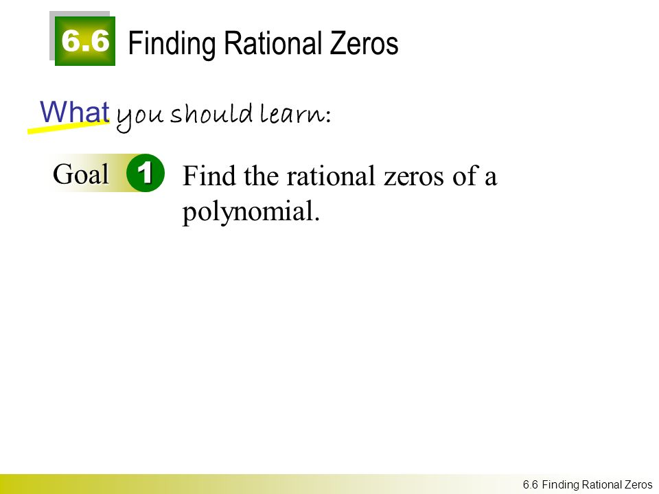 6.6 Finding Rational Zeros What you should learn: Goal1 Find the rational zeros of a polynomial.