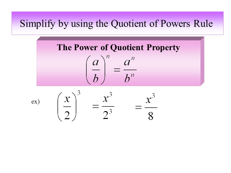 Simplify by using the Quotient of Powers Rule ex) The Power of Quotient Property