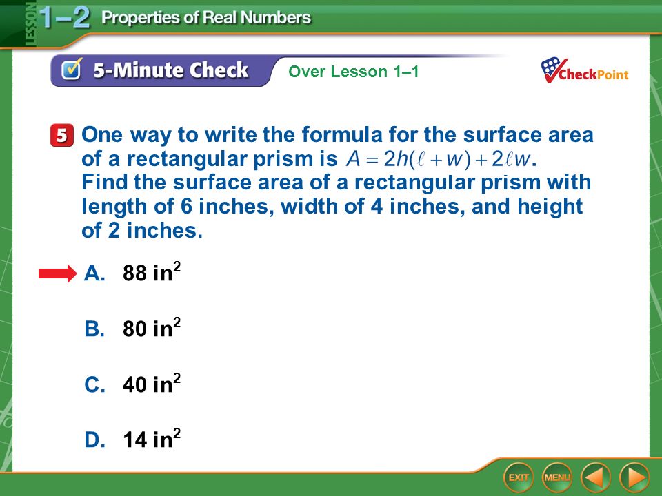 Over Lesson 1–1 5-Minute Check 5 A.88 in 2 B.80 in 2 C.40 in 2 D.14 in 2 One way to write the formula for the surface area of a rectangular prism is Find the surface area of a rectangular prism with length of 6 inches, width of 4 inches, and height of 2 inches.