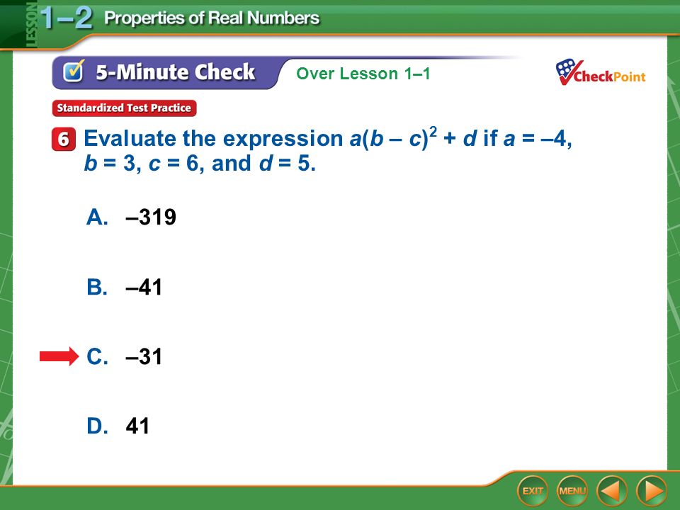 Over Lesson 1–1 5-Minute Check 6 A.–319 B.–41 C.–31 D.41 Evaluate the expression a(b – c) 2 + d if a = –4, b = 3, c = 6, and d = 5.