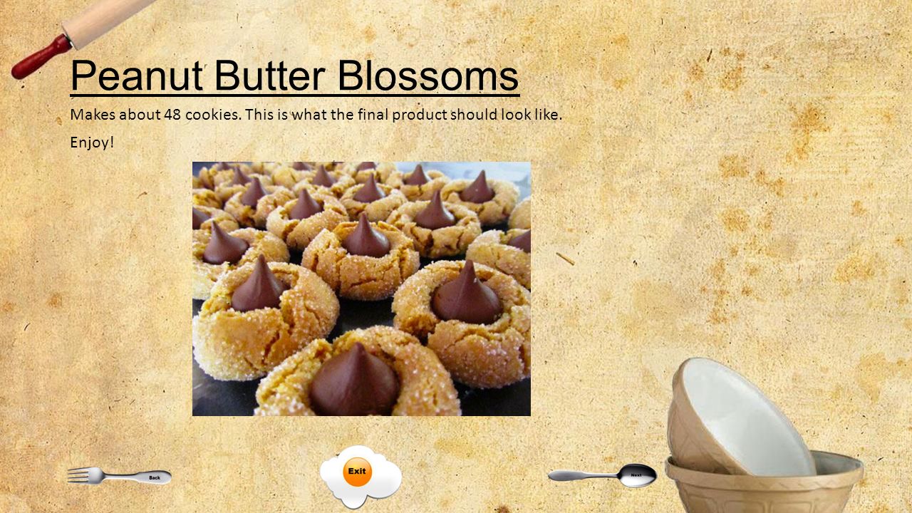 Peanut Butter Blossoms Makes about 48 cookies. This is what the final product should look like.