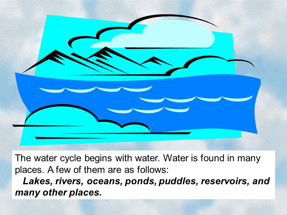 The water cycle begins with water. Water is found in many places.