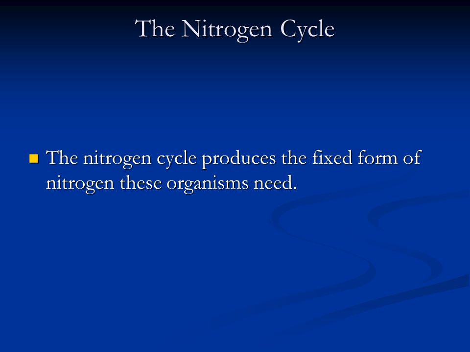 The Nitrogen Cycle Nitrogen makes up seventy-eight percent of the atmosphere, but most organisms can not use this form of nitrogen, and must have the fixed form.