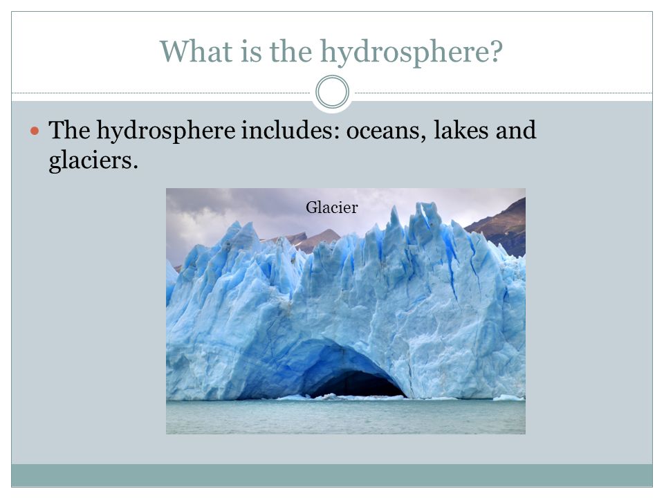 What is the hydrosphere The hydrosphere includes: oceans, lakes and glaciers. Glacier