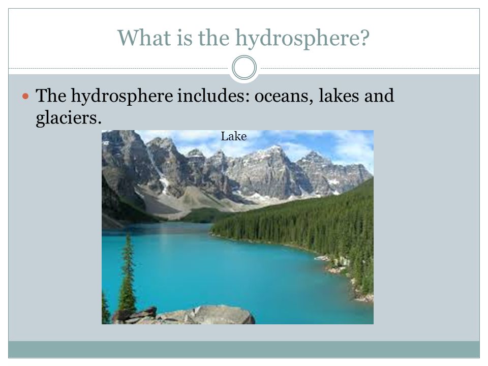 What is the hydrosphere The hydrosphere includes: oceans, lakes and glaciers. Lake