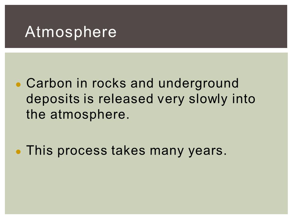 ● Carbon in rocks and underground deposits is released very slowly into the atmosphere.