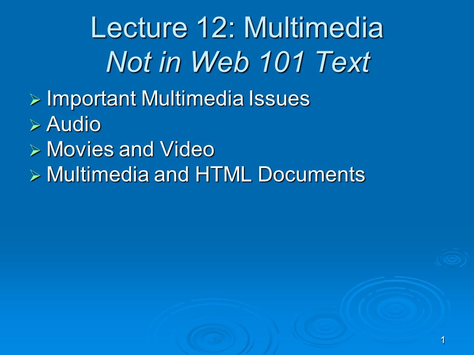 1 Lecture 12: Multimedia Not in Web 101 Text  Important Multimedia Issues  Audio  Movies and Video  Multimedia and HTML Documents