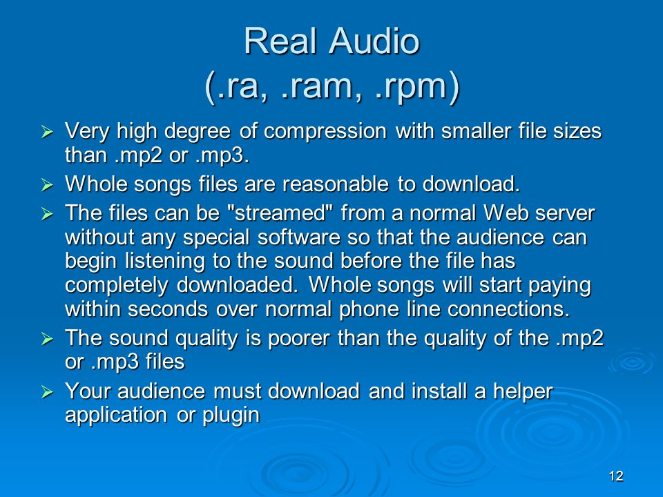 12 Real Audio (.ra,.ram,.rpm)  Very high degree of compression with smaller file sizes than.mp2 or.mp3.