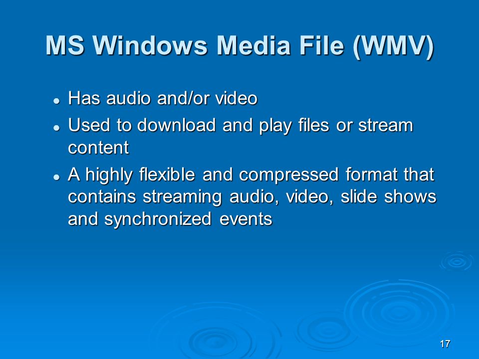17 Has audio and/or video Has audio and/or video Used to download and play files or stream content Used to download and play files or stream content A highly flexible and compressed format that contains streaming audio, video, slide shows and synchronized events A highly flexible and compressed format that contains streaming audio, video, slide shows and synchronized events MS Windows Media File (WMV)