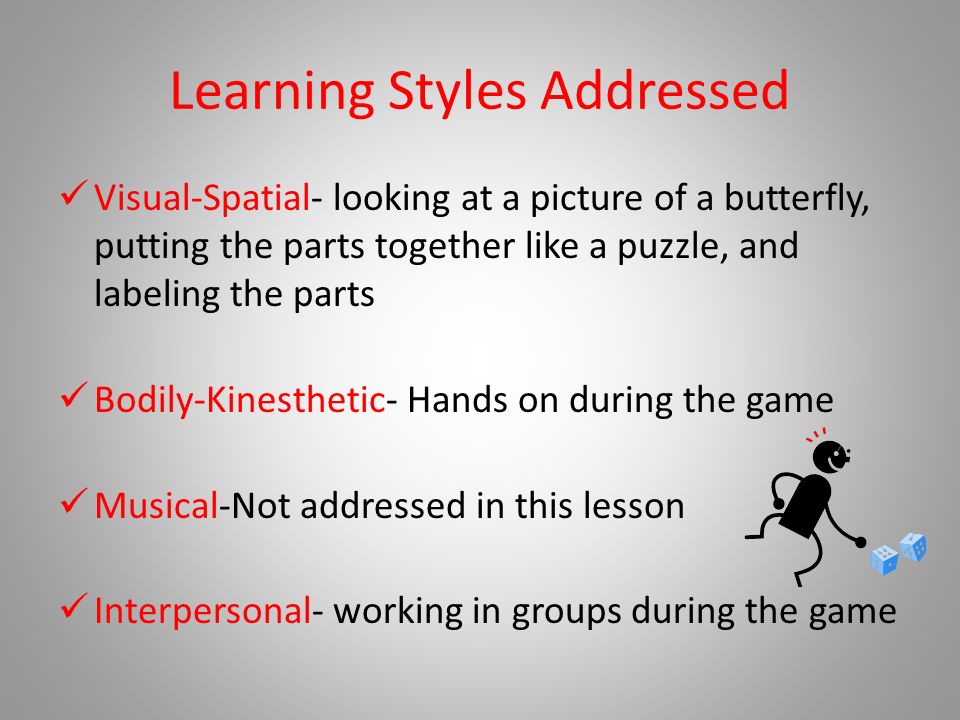 Learning Styles Addressed Visual-Spatial- looking at a picture of a butterfly, putting the parts together like a puzzle, and labeling the parts Bodily-Kinesthetic- Hands on during the game Musical-Not addressed in this lesson Interpersonal- working in groups during the game