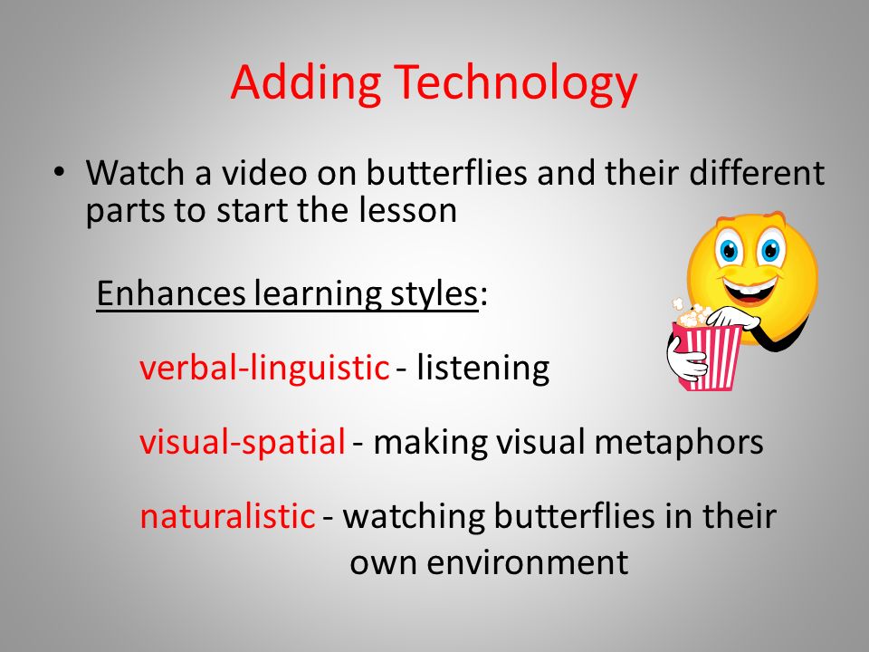 Adding Technology Watch a video on butterflies and their different parts to start the lesson Enhances learning styles: verbal-linguistic - listening visual-spatial - making visual metaphors naturalistic - watching butterflies in their own environment