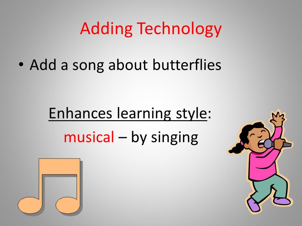 Adding Technology Add a song about butterflies Enhances learning style: musical – by singing