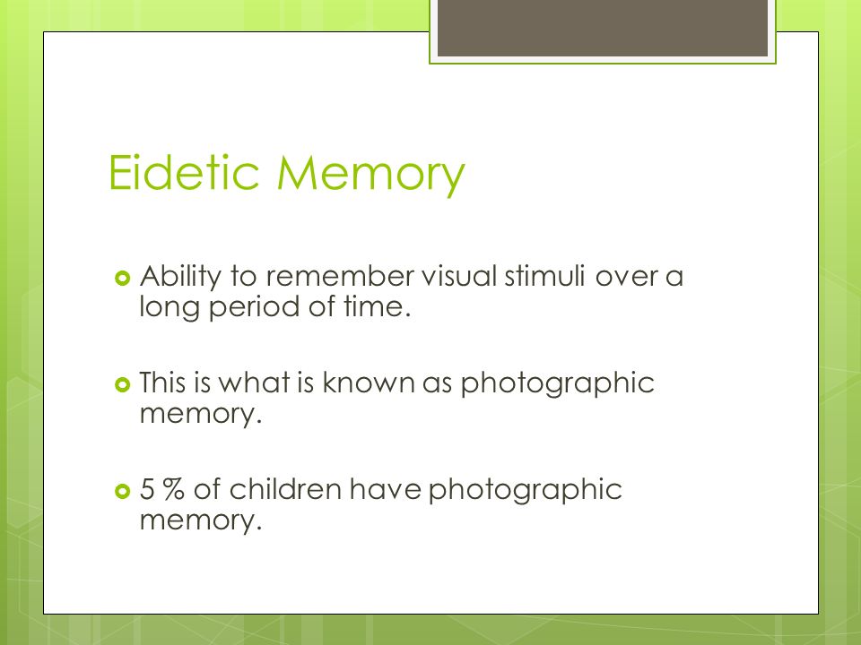 Eidetic Memory  Ability to remember visual stimuli over a long period of time.