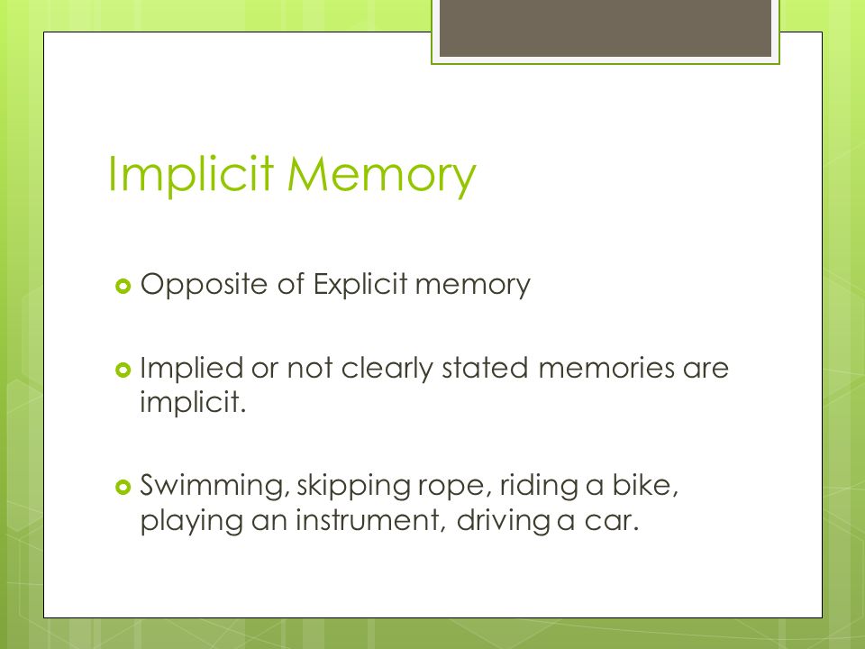 Implicit Memory  Opposite of Explicit memory  Implied or not clearly stated memories are implicit.