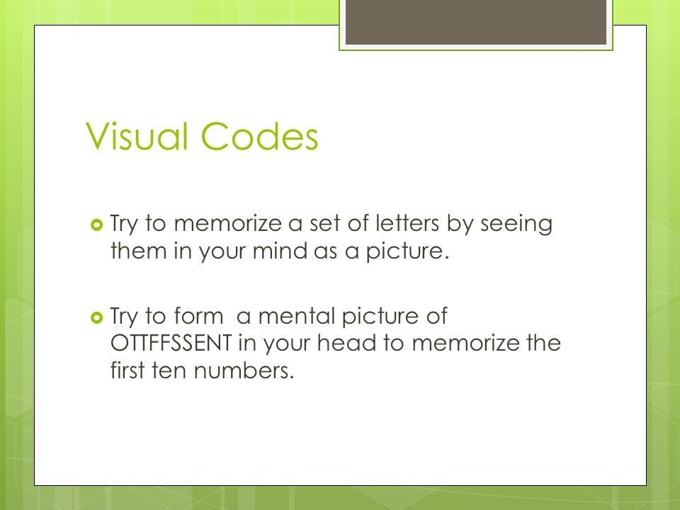 Visual Codes  Try to memorize a set of letters by seeing them in your mind as a picture.