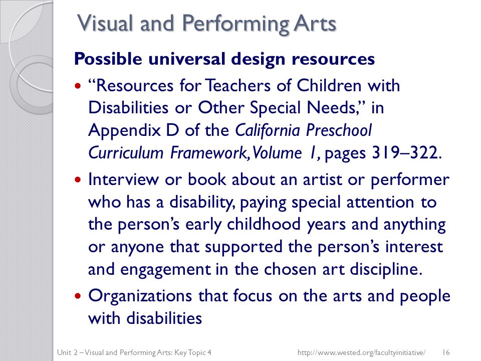 Visual and Performing Arts Possible universal design resources Resources for Teachers of Children with Disabilities or Other Special Needs, in Appendix D of the California Preschool Curriculum Framework, Volume 1, pages 319–322.
