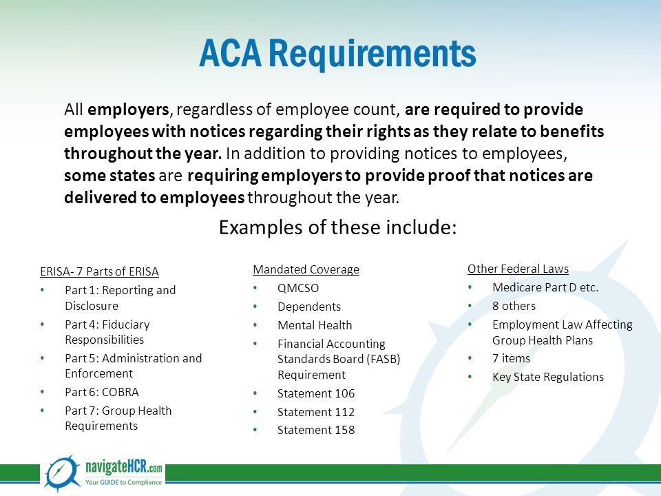 ACA Requirements All employers, regardless of employee count, are required to provide employees with notices regarding their rights as they relate to benefits throughout the year.