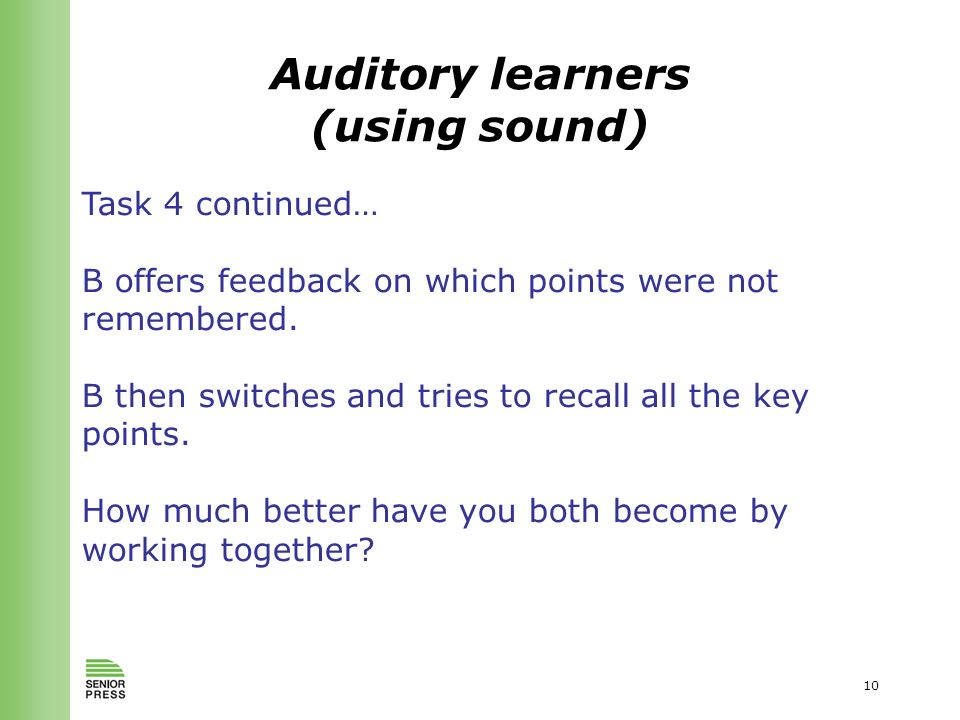 10 Auditory learners (using sound) Task 4 continued… B offers feedback on which points were not remembered.