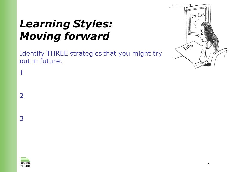16 Learning Styles: Moving forward Identify THREE strategies that you might try out in future.