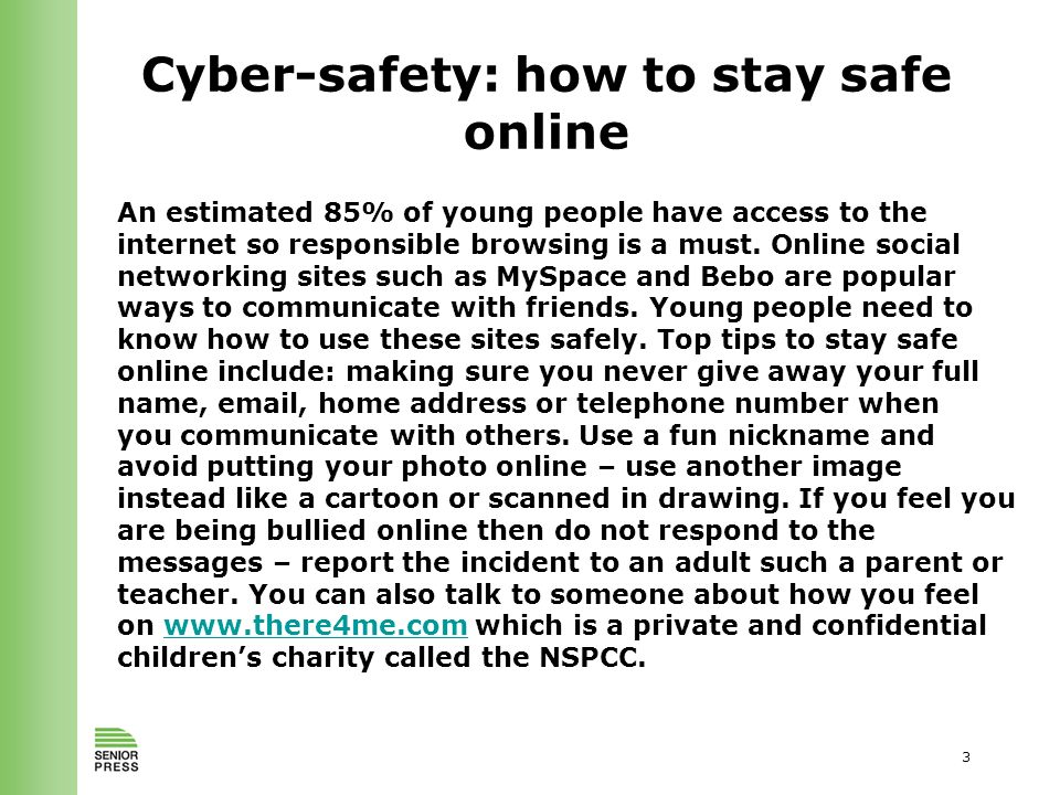 3 Cyber-safety: how to stay safe online An estimated 85% of young people have access to the internet so responsible browsing is a must.