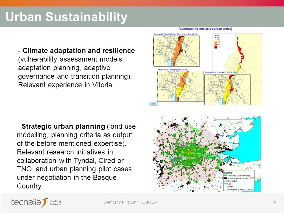 Confidencial © 2011 TECNALIA 6 Urban Sustainability - Climate adaptation and resilience (vulnerability assessment models, adaptation planning, adaptive governance and transition planning).