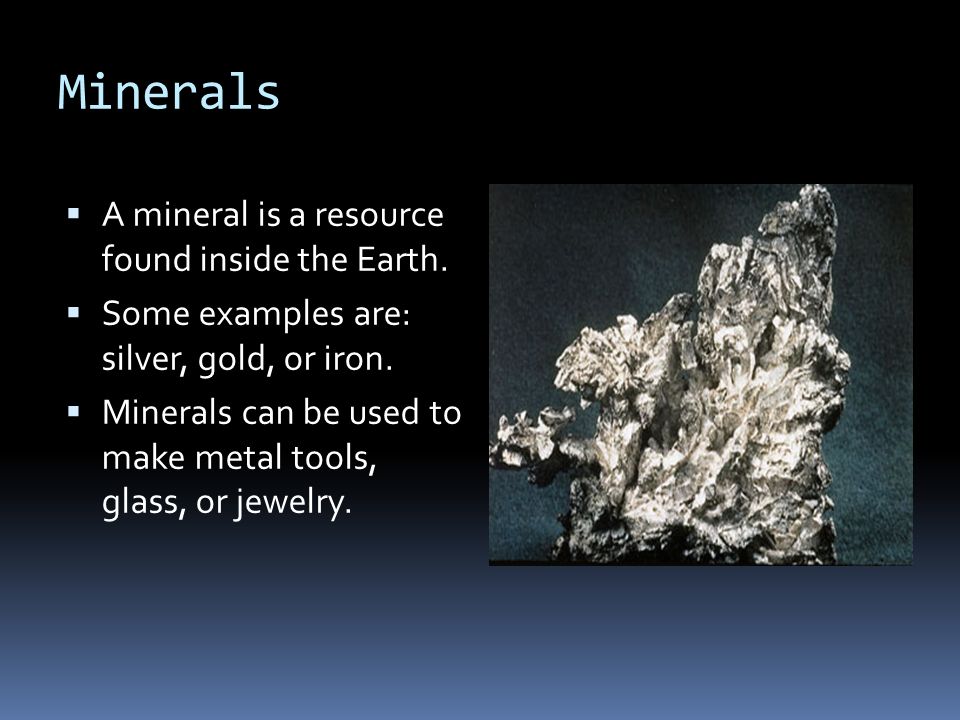 Minerals  A mineral is a resource found inside the Earth.