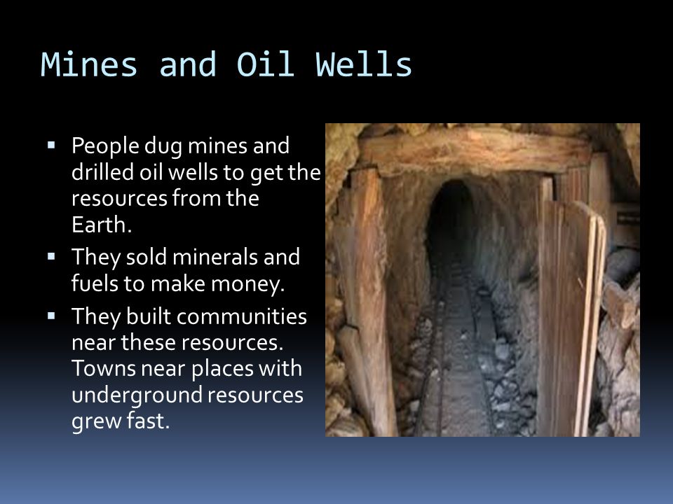 Mines and Oil Wells  People dug mines and drilled oil wells to get the resources from the Earth.