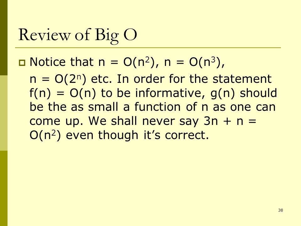 38 Review of Big O  Notice that n = O(n 2 ), n = O(n 3 ), n = O(2 n ) etc.