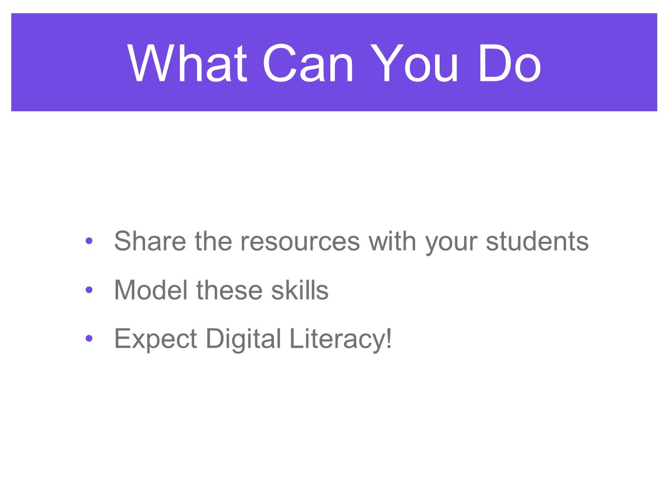 What Can You Do Share the resources with your students Model these skills Expect Digital Literacy!
