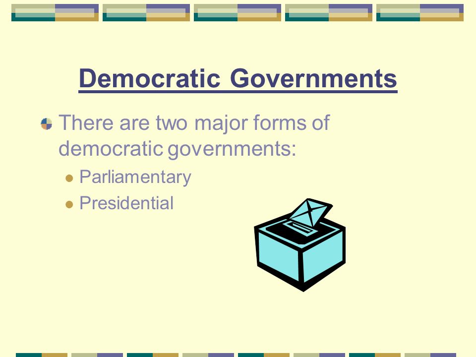 Democratic Governments There are two major forms of democratic governments: Parliamentary Presidential