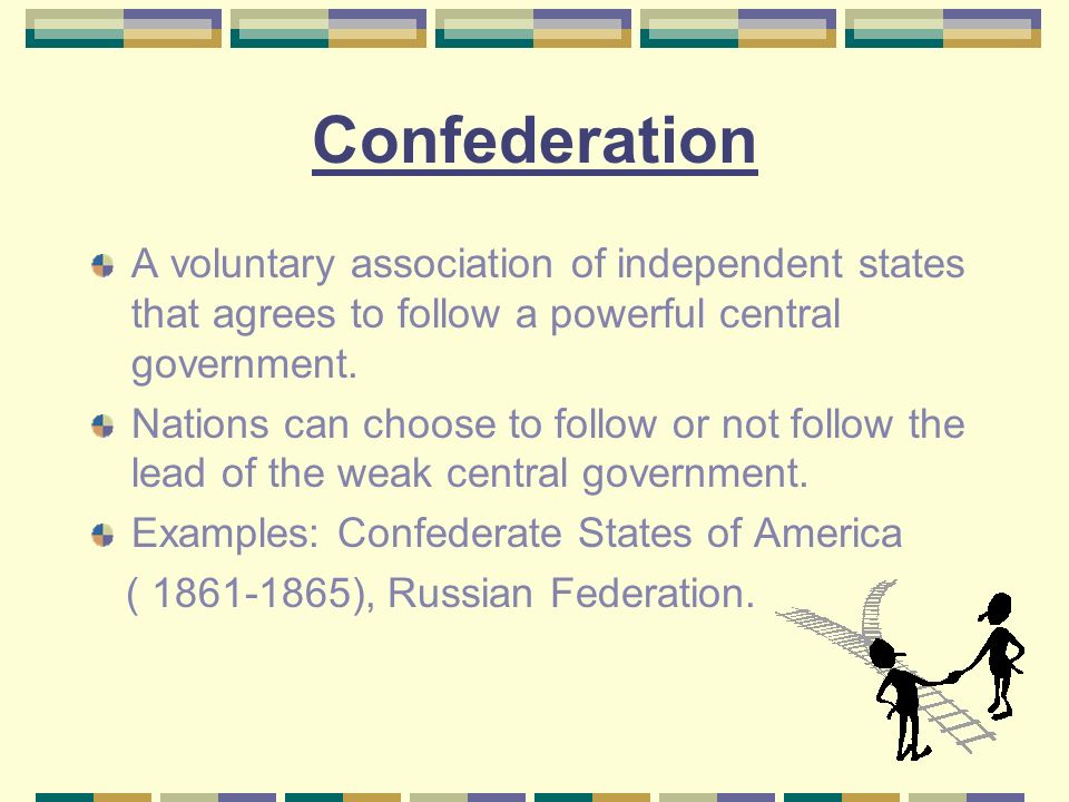 Confederation A voluntary association of independent states that agrees to follow a powerful central government.
