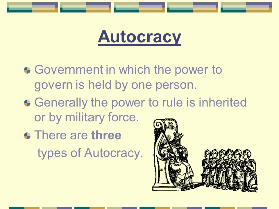 Autocracy Government in which the power to govern is held by one person.