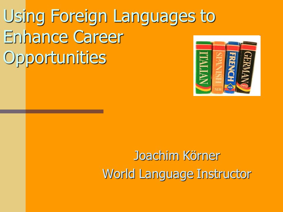 Using Foreign Languages to Enhance Career Opportunities Joachim Körner World Language Instructor