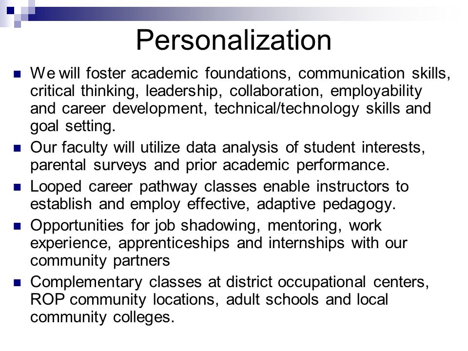 Personalization We will foster academic foundations, communication skills, critical thinking, leadership, collaboration, employability and career development, technical/technology skills and goal setting.