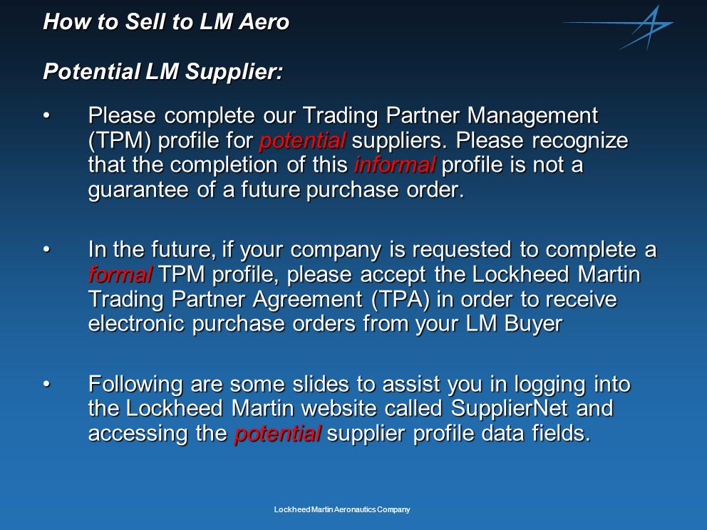 Lockheed Martin Aeronautics Company How to Sell to LM Aero Potential LM Supplier: Please complete our Trading Partner Management (TPM) profile for potential suppliers.