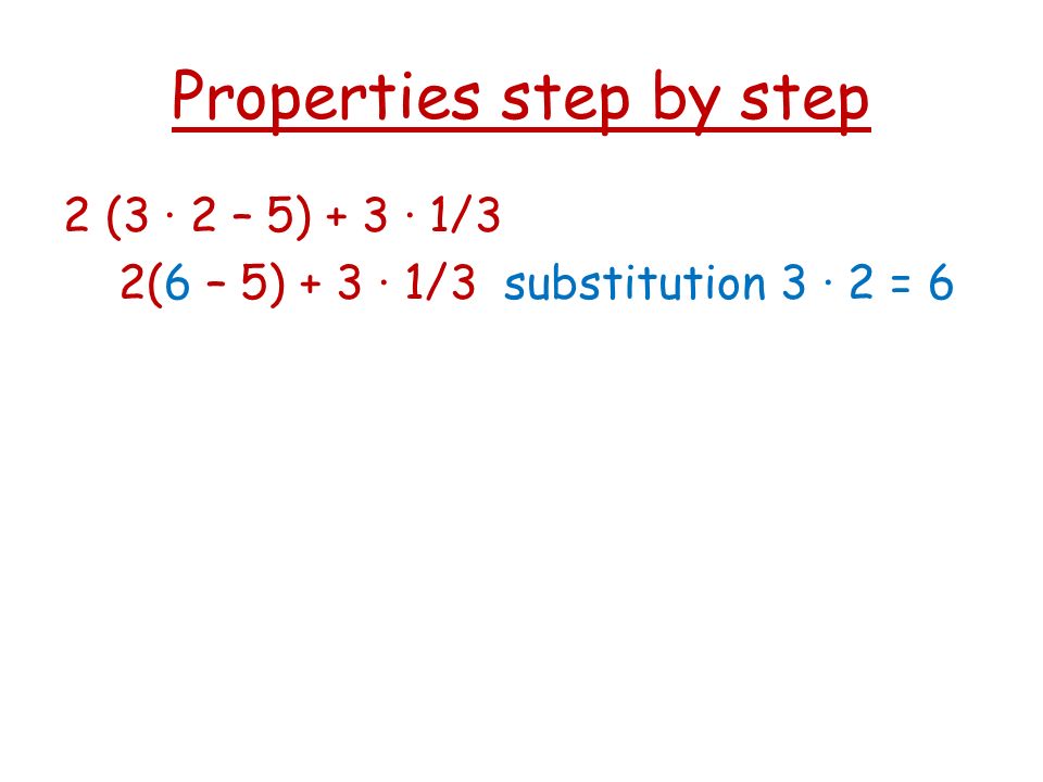 Properties step by step 2 (3 · 2 – 5) + 3 · 1/3 2(6 – 5) + 3 · 1/3 substitution 3 · 2 = 6