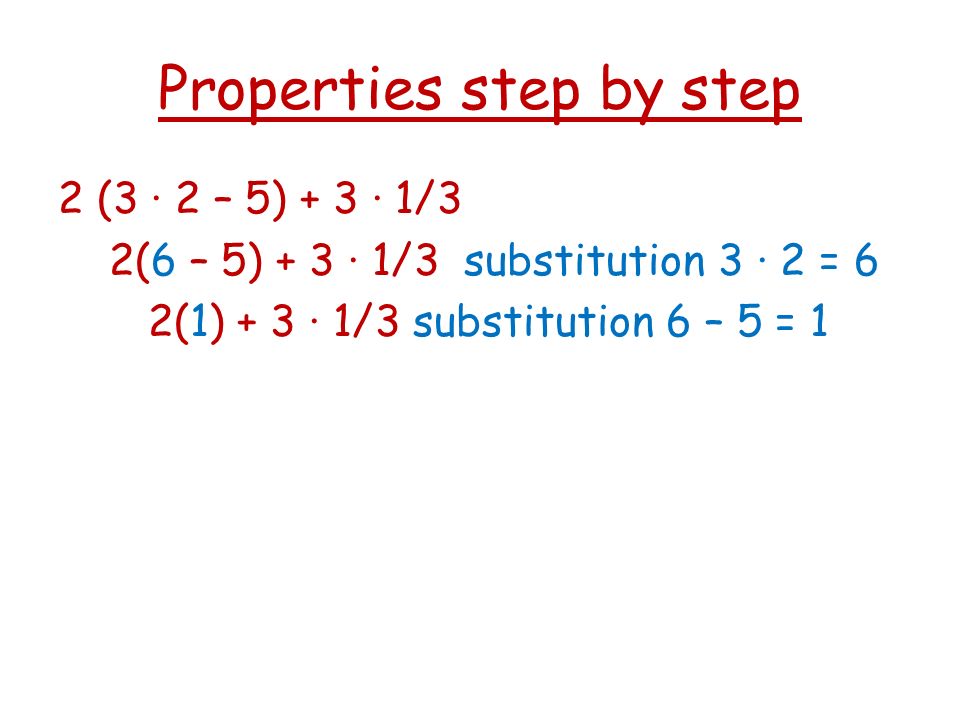 Properties step by step 2 (3 · 2 – 5) + 3 · 1/3 2(6 – 5) + 3 · 1/3 substitution 3 · 2 = 6 2(1) + 3 · 1/3 substitution 6 – 5 = 1