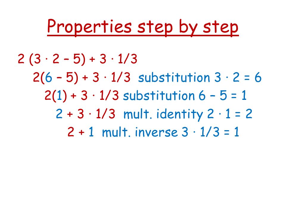 Properties step by step 2 (3 · 2 – 5) + 3 · 1/3 2(6 – 5) + 3 · 1/3 substitution 3 · 2 = 6 2(1) + 3 · 1/3 substitution 6 – 5 = · 1/3 mult.