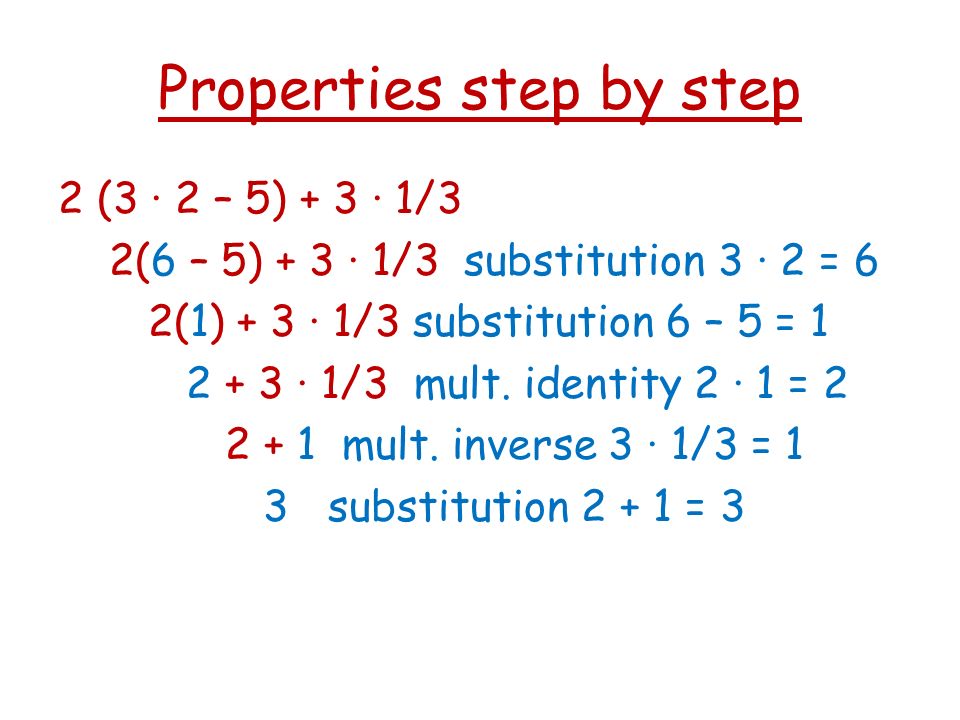 Properties step by step 2 (3 · 2 – 5) + 3 · 1/3 2(6 – 5) + 3 · 1/3 substitution 3 · 2 = 6 2(1) + 3 · 1/3 substitution 6 – 5 = · 1/3 mult.