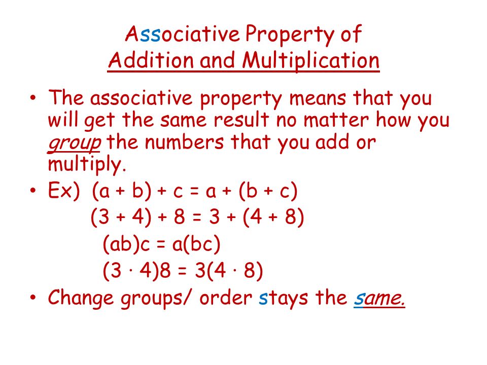 Associative Property of Addition and Multiplication The associative property means that you will get the same result no matter how you group the numbers that you add or multiply.