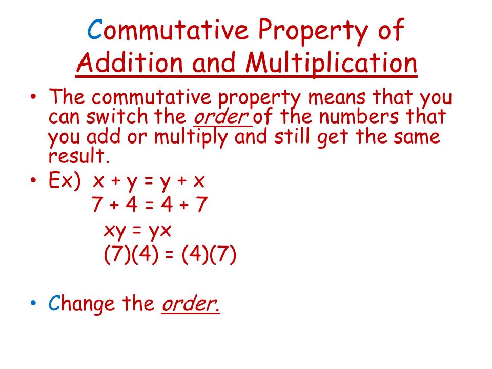 Commutative Property of Addition and Multiplication The commutative property means that you can switch the order of the numbers that you add or multiply and still get the same result.