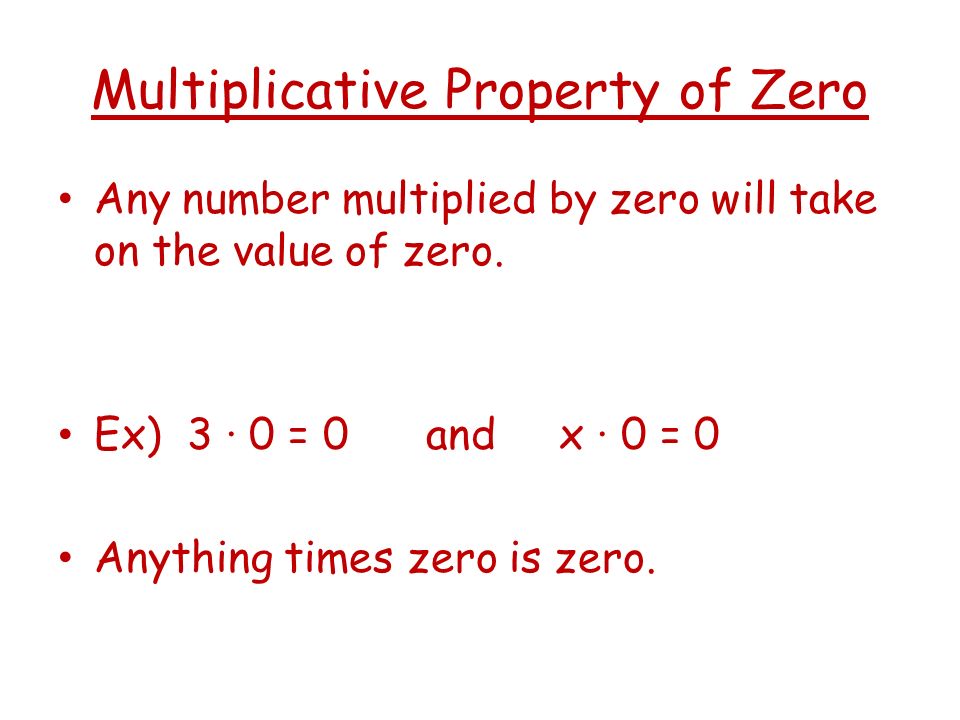 Multiplicative Property of Zero Any number multiplied by zero will take on the value of zero.