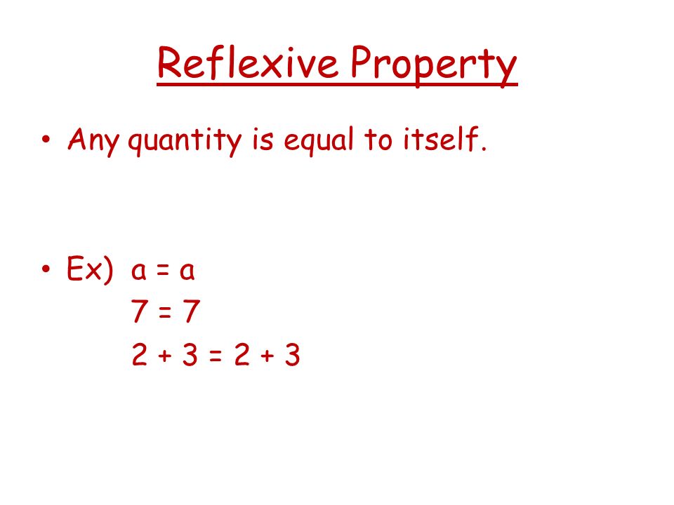 Reflexive Property Any quantity is equal to itself. Ex) a = a 7 = = 2 + 3