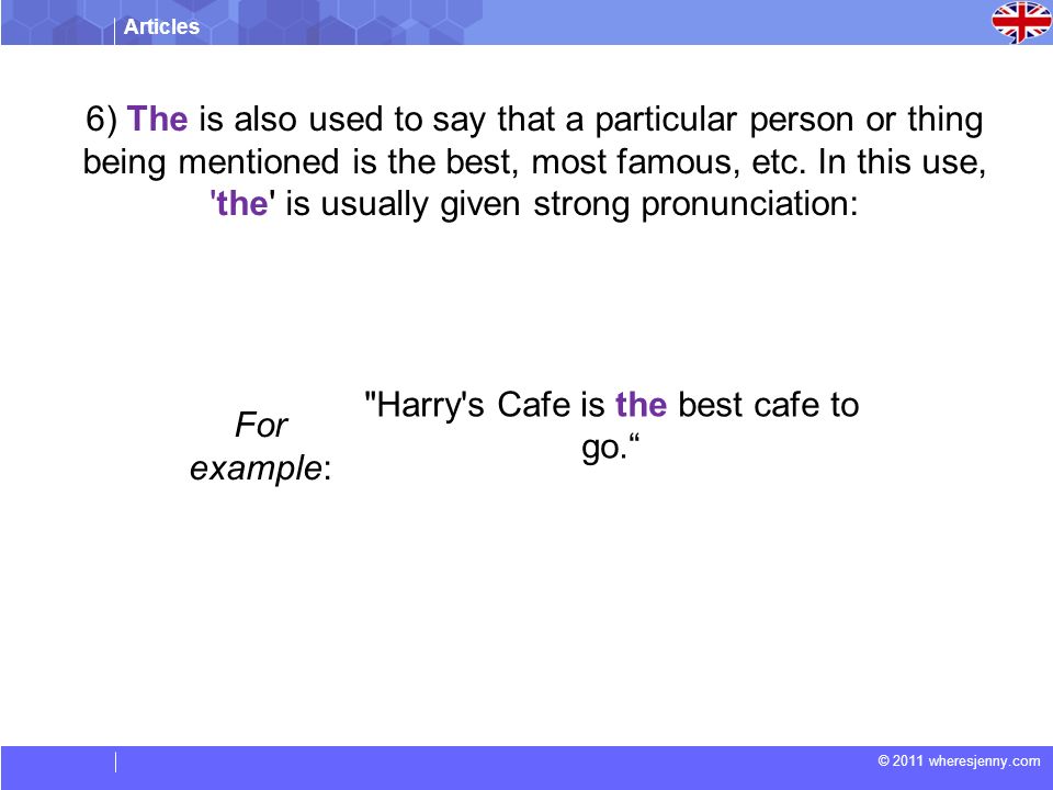 Articles © 2011 wheresjenny.com For example: Harry s Cafe is the best cafe to go. 6) The is also used to say that a particular person or thing being mentioned is the best, most famous, etc.