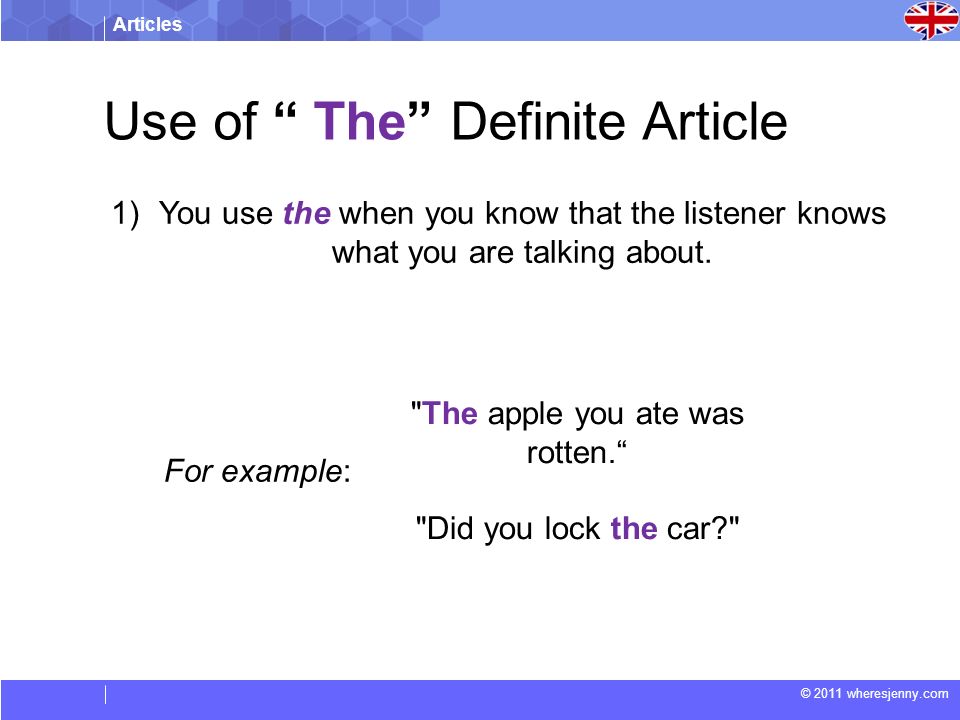 Articles © 2011 wheresjenny.com For example: The apple you ate was rotten. Did you lock the car 1)You use the when you know that the listener knows what you are talking about.