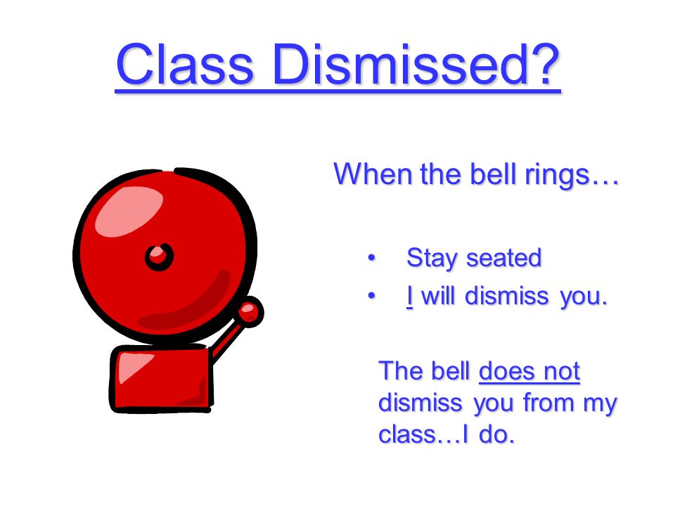 Class Dismissed. When the bell rings… Stay seatedStay seated I will dismiss you.I will dismiss you.